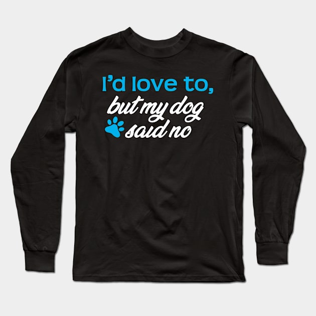 I'd Love To...But My Dog Said No! Long Sleeve T-Shirt by ArtlifeDesigns